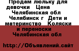 Продам люльку для девочки › Цена ­ 1 200 - Челябинская обл., Челябинск г. Дети и материнство » Коляски и переноски   . Челябинская обл.